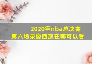 2020年nba总决赛第六场录像回放在哪可以看