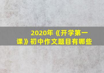 2020年《开学第一课》初中作文题目有哪些