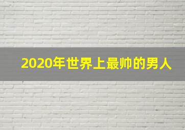 2020年世界上最帅的男人