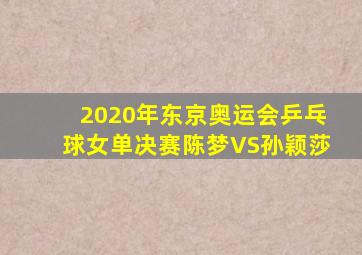 2020年东京奥运会乒乓球女单决赛陈梦VS孙颖莎