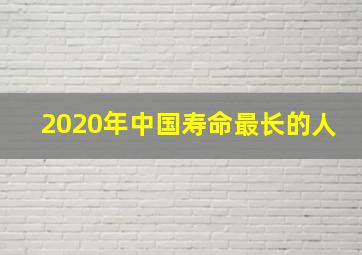 2020年中国寿命最长的人