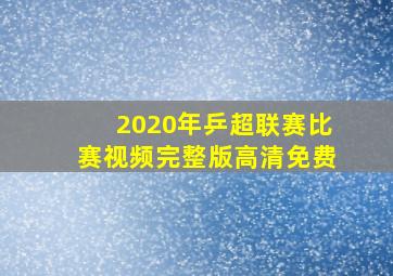 2020年乒超联赛比赛视频完整版高清免费