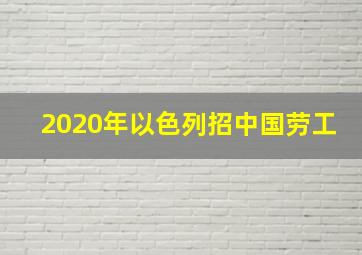 2020年以色列招中国劳工