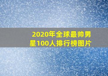 2020年全球最帅男星100人排行榜图片