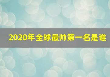 2020年全球最帅第一名是谁