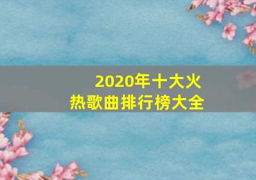 2020年十大火热歌曲排行榜大全