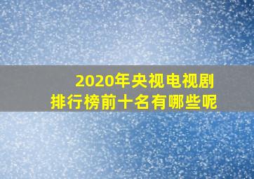 2020年央视电视剧排行榜前十名有哪些呢