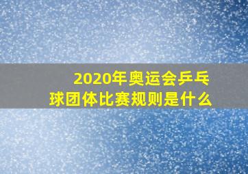 2020年奥运会乒乓球团体比赛规则是什么