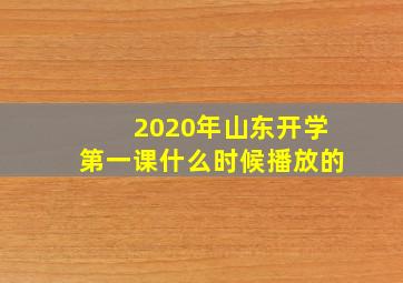 2020年山东开学第一课什么时候播放的