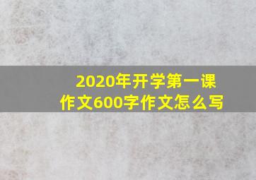 2020年开学第一课作文600字作文怎么写