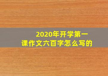 2020年开学第一课作文六百字怎么写的