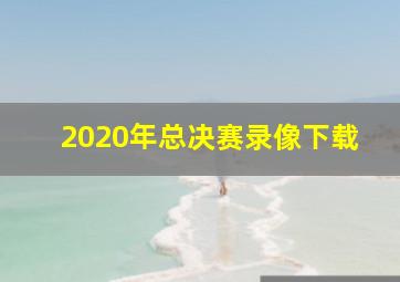 2020年总决赛录像下载