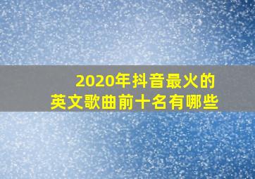 2020年抖音最火的英文歌曲前十名有哪些