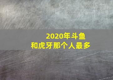 2020年斗鱼和虎牙那个人最多