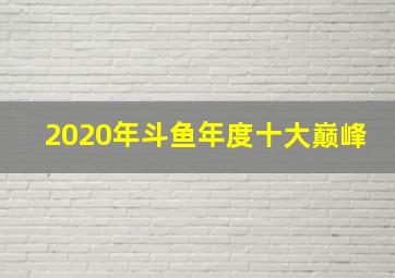 2020年斗鱼年度十大巅峰