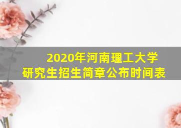 2020年河南理工大学研究生招生简章公布时间表