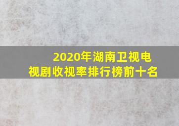 2020年湖南卫视电视剧收视率排行榜前十名