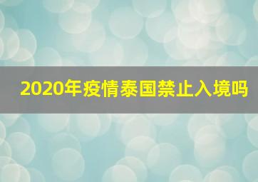 2020年疫情泰国禁止入境吗