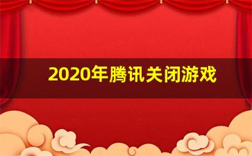 2020年腾讯关闭游戏