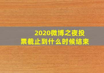 2020微博之夜投票截止到什么时候结束