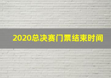 2020总决赛门票结束时间