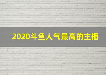 2020斗鱼人气最高的主播