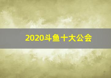 2020斗鱼十大公会