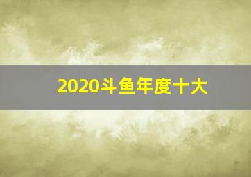 2020斗鱼年度十大