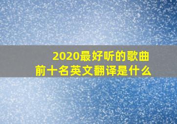 2020最好听的歌曲前十名英文翻译是什么