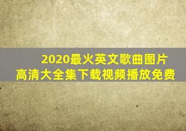 2020最火英文歌曲图片高清大全集下载视频播放免费