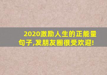 2020激励人生的正能量句子,发朋友圈很受欢迎!