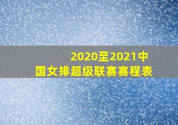 2020至2021中国女排超级联赛赛程表