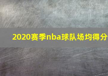 2020赛季nba球队场均得分