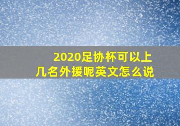 2020足协杯可以上几名外援呢英文怎么说