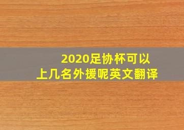 2020足协杯可以上几名外援呢英文翻译