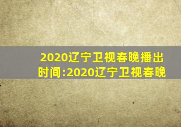 2020辽宁卫视春晚播出时间:2020辽宁卫视春晚