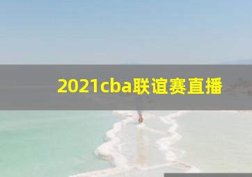 2021cba联谊赛直播