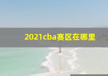 2021cba赛区在哪里