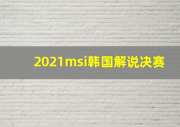 2021msi韩国解说决赛