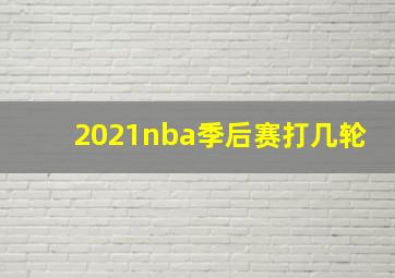 2021nba季后赛打几轮