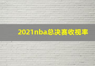 2021nba总决赛收视率