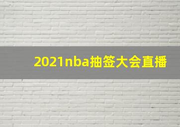 2021nba抽签大会直播