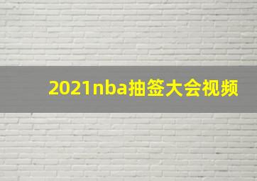 2021nba抽签大会视频