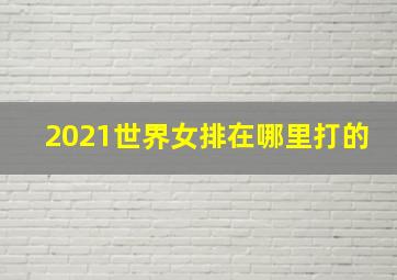 2021世界女排在哪里打的