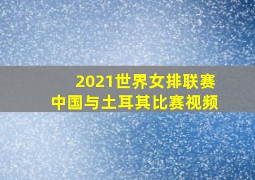 2021世界女排联赛中国与土耳其比赛视频