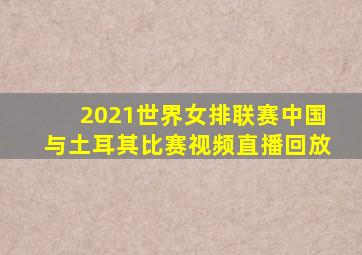 2021世界女排联赛中国与土耳其比赛视频直播回放