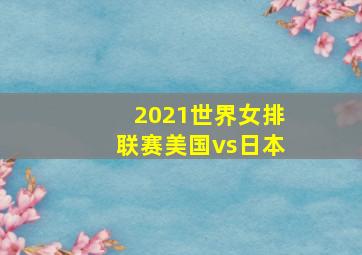 2021世界女排联赛美国vs日本