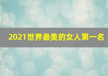 2021世界最美的女人第一名