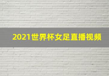 2021世界杯女足直播视频