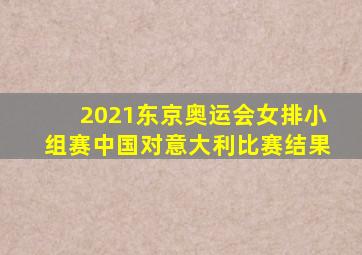 2021东京奥运会女排小组赛中国对意大利比赛结果